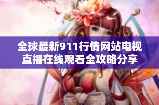 全球最新911行情网站电视直播在线观看全攻略分享