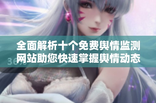全面解析十个免费舆情监测网站助您快速掌握舆情动态
