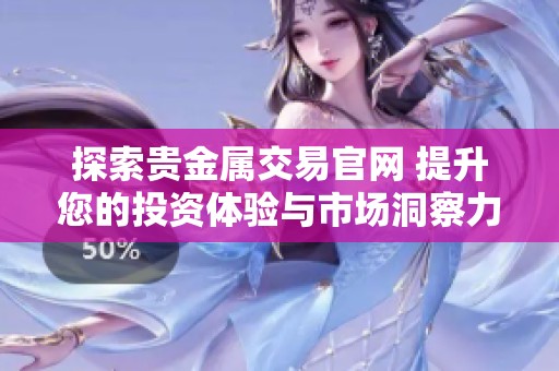 探索贵金属交易官网 提升您的投资体验与市场洞察力
