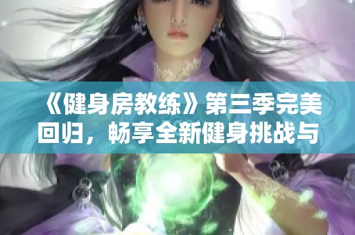 《健身房教练》第三季完美回归，畅享全新健身挑战与成长故事