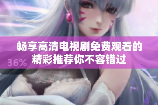 畅享高清电视剧免费观看的精彩推荐你不容错过