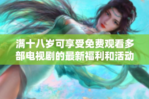 满十八岁可享受免费观看多部电视剧的最新福利和活动