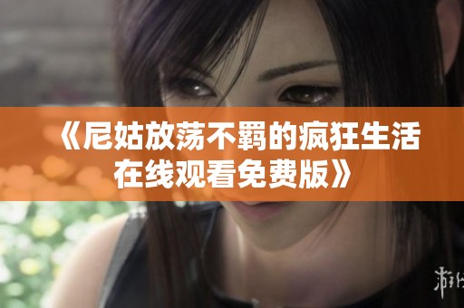 《尼姑放荡不羁的疯狂生活在线观看免费版》