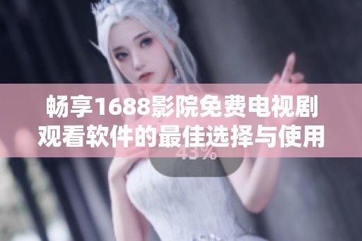 畅享1688影院免费电视剧观看软件的最佳选择与使用指南