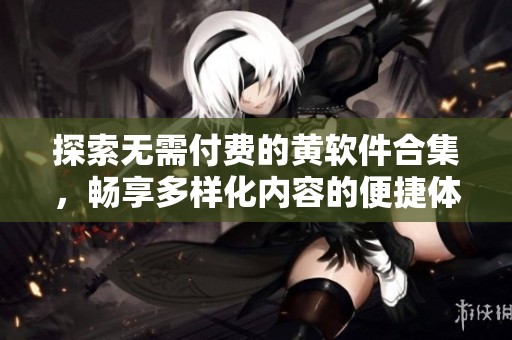探索无需付费的黄软件合集，畅享多样化内容的便捷体验