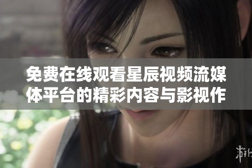 免费在线观看星辰视频流媒体平台的精彩内容与影视作品