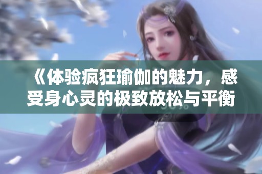 《体验疯狂瑜伽的魅力，感受身心灵的极致放松与平衡》