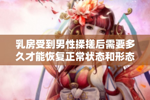 乳房受到男性揉搓后需要多久才能恢复正常状态和形态