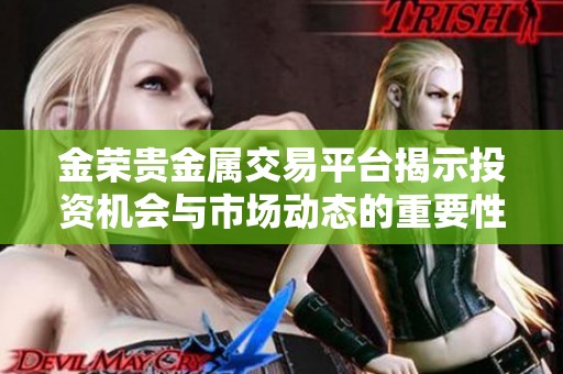 金荣贵金属交易平台揭示投资机会与市场动态的重要性