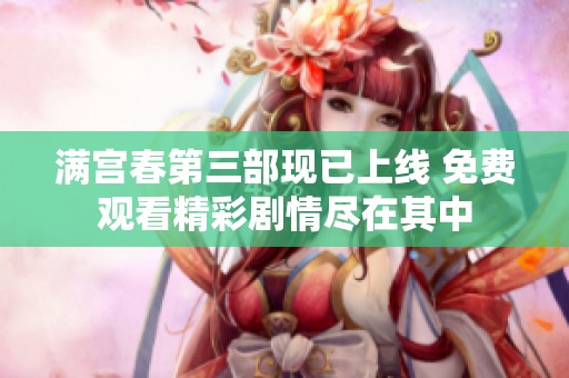 满宫春第三部现已上线 免费观看精彩剧情尽在其中
