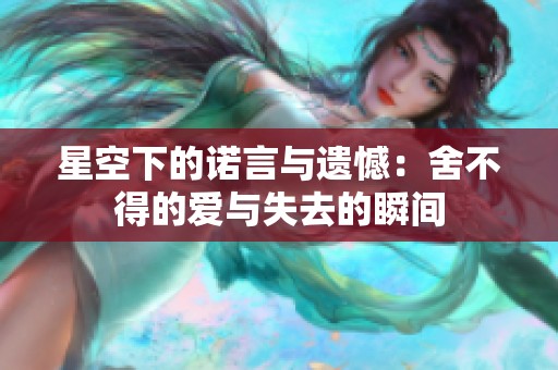 星空下的诺言与遗憾：舍不得的爱与失去的瞬间