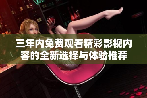 三年内免费观看精彩影视内容的全新选择与体验推荐