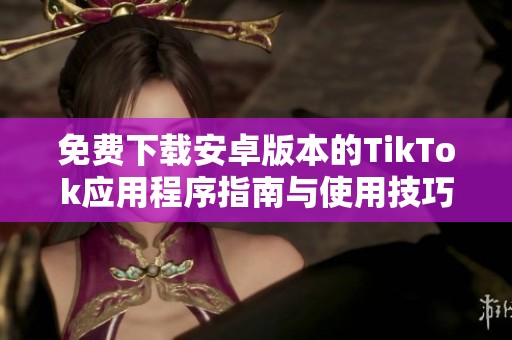 免费下载安卓版本的TikTok应用程序指南与使用技巧