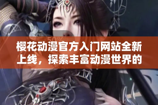 樱花动漫官方入门网站全新上线，探索丰富动漫世界的最佳起点