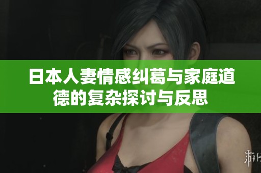 日本人妻情感纠葛与家庭道德的复杂探讨与反思