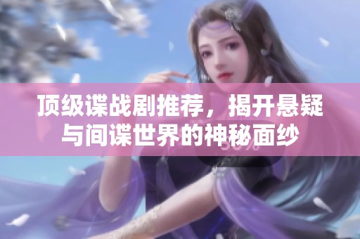 顶级谍战剧推荐，揭开悬疑与间谍世界的神秘面纱
