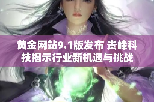 黄金网站9.1版发布 贵峰科技揭示行业新机遇与挑战