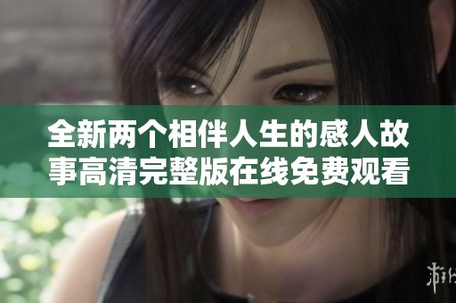 全新两个相伴人生的感人故事高清完整版在线免费观看
