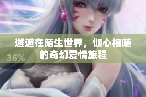 邂逅在陌生世界，倾心相随的奇幻爱情旅程