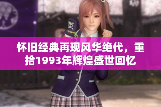怀旧经典再现风华绝代，重拾1993年辉煌盛世回忆