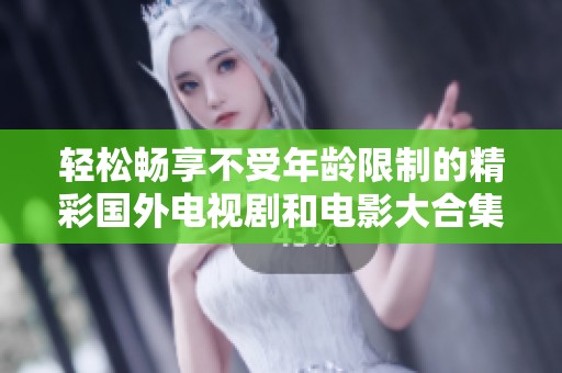 轻松畅享不受年龄限制的精彩国外电视剧和电影大合集