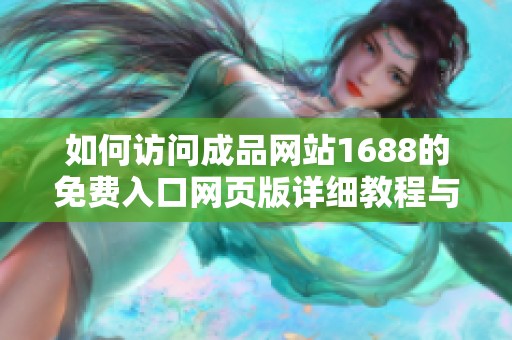 如何访问成品网站1688的免费入口网页版详细教程与注意事项