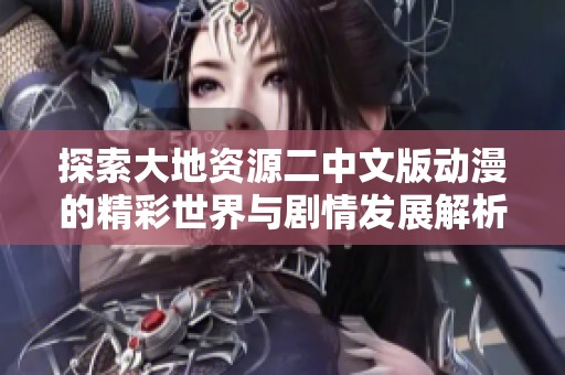 探索大地资源二中文版动漫的精彩世界与剧情发展解析